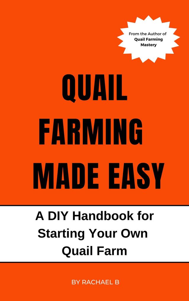 Quail Farming Made Easy: A DIY Handbook for Starting Your Own Quail Farm