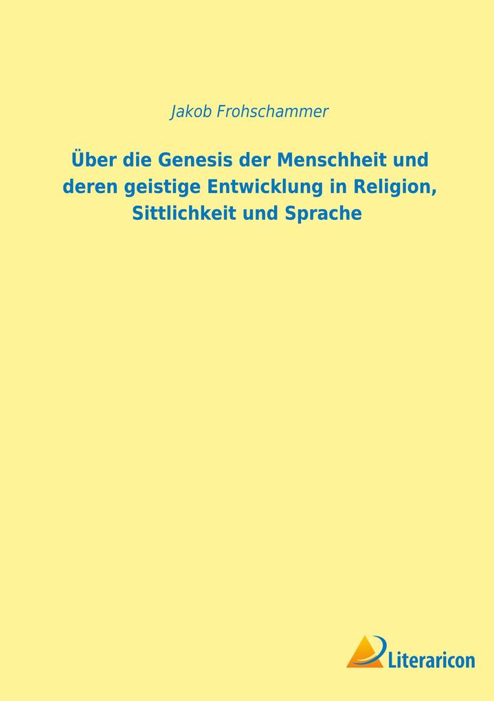 Über die Genesis der Menschheit und deren geistige Entwicklung in Religion Sittlichkeit und Sprache
