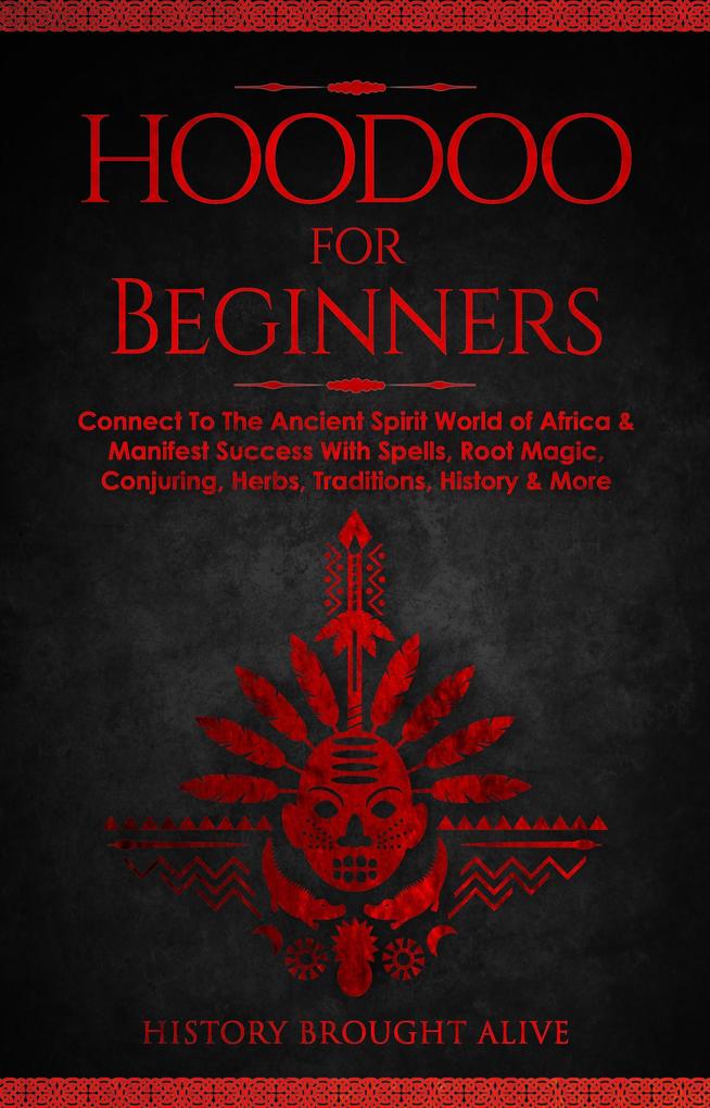 Hoodoo for Beginners: Connect To The Ancient Spirit World of Africa & Manifest Success With Spells Root Magic Conjuring Herbs Traditions History & More
