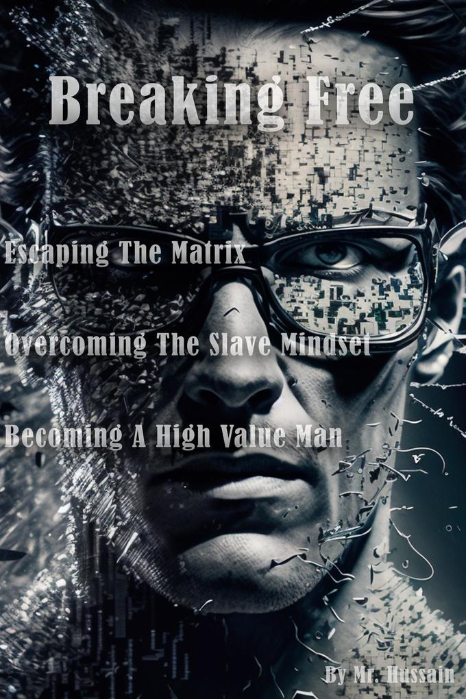 Breaking Free: Escaping the Matrix Overcoming the Slave Mindset and Becoming a High Value Man