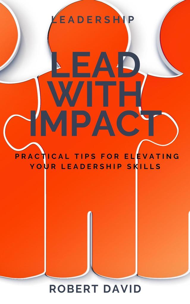 Lead with Impact Practical Tips for Elevating Your Leadership Skills