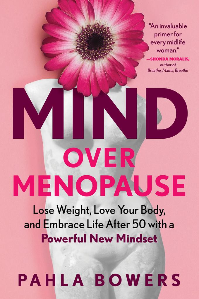 Mind Over Menopause: Lose Weight Love Your Body and Embrace Life after 50 with a Powerful New Mindset