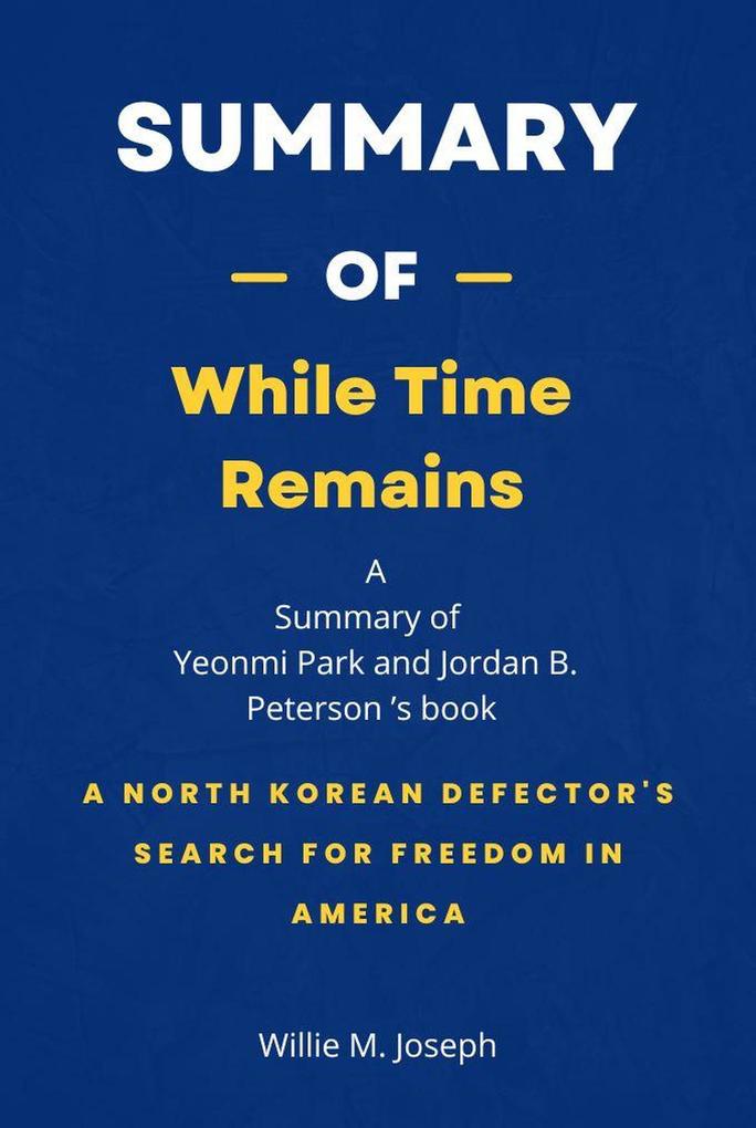 Summary of While Time Remains by Yeonmi Park and Jordan B. Peterson: A North Korean Defector‘s Search for Freedom in America
