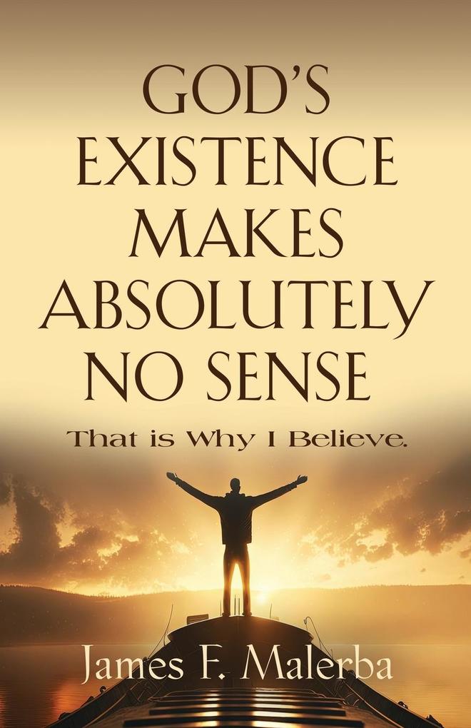 God‘s Existence Makes Absolutely No Sense: That is Why I Believe