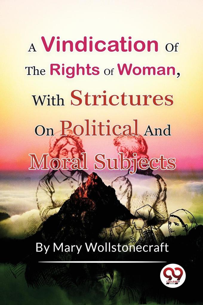 A Vindication of the Rights of WomanWith Strictures On Political And Moral Subjects