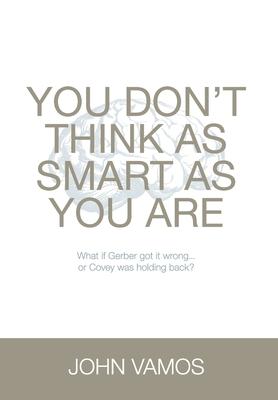 You Don‘t Think As Smart As You Are: What if Gerber got it wrong... Or Covey was holding back?