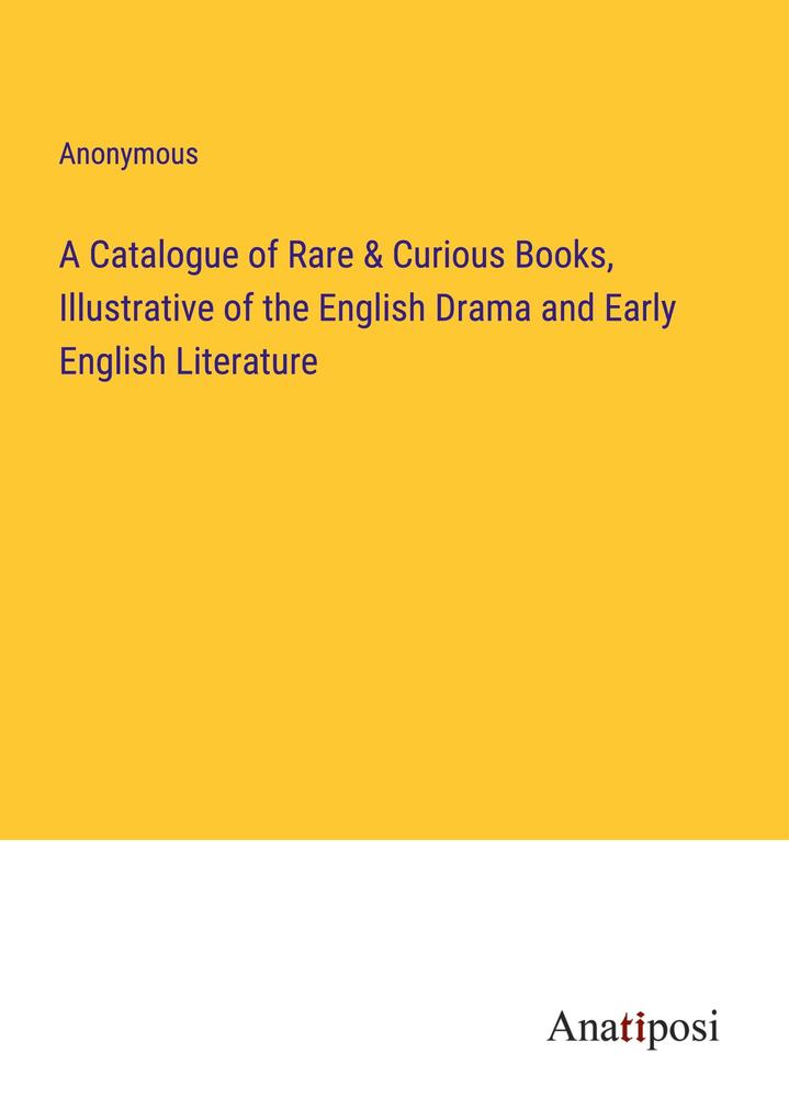A Catalogue of Rare & Curious Books Illustrative of the English Drama and Early English Literature