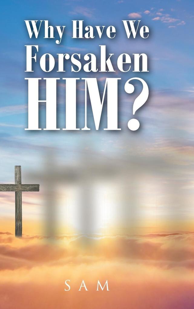 Why Have We Forsaken Him?