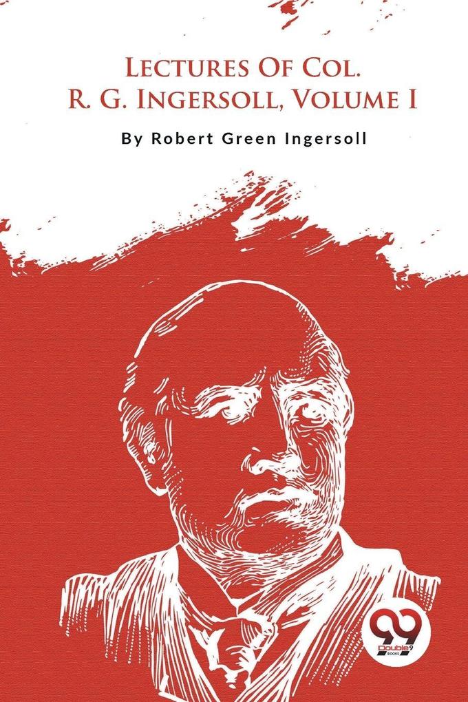 Lectures Of Col. R. G. Ingersoll Volume I