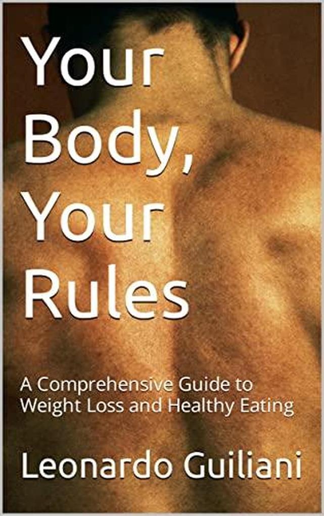 Your Body Your Rules: A Comprehensive Guide to Weight Loss and Healthy Eating