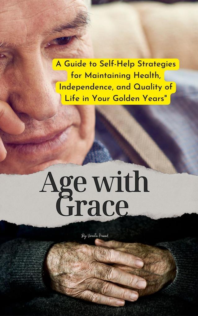 Age with Grace : A Guide to Self-Help Strategies for Maintaining Health Independence and Quality of Life in Your Golden Years (Self Care #1)