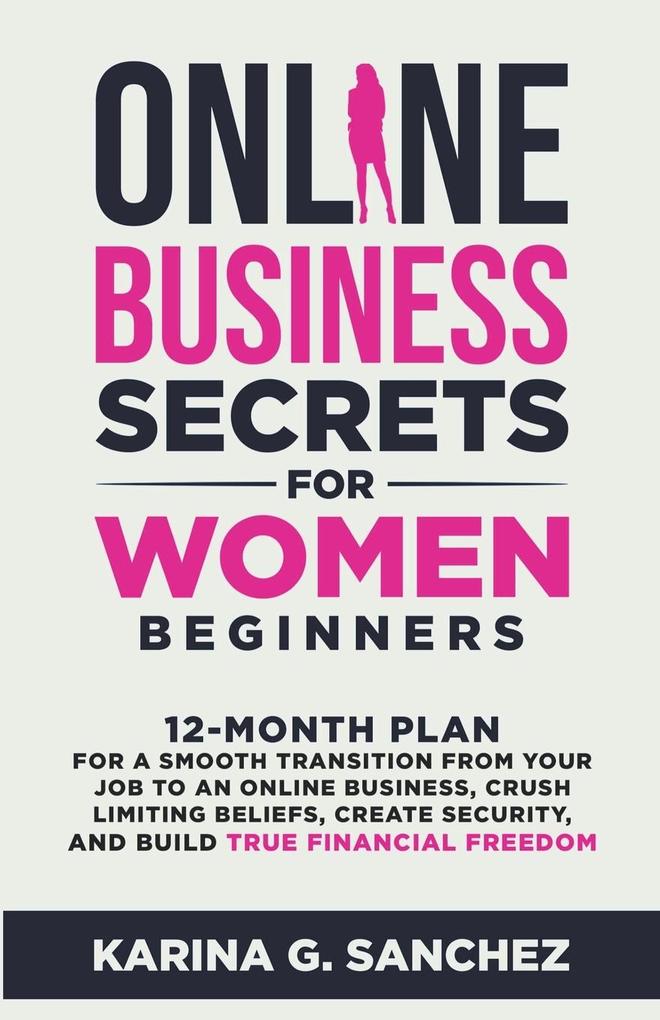 Online Business Secrets For Women Beginners 12-Month Plan for a Smooth Transition from Your Job to an Online Business Crush Limiting Beliefs Create Security and Build True Financial Freedom