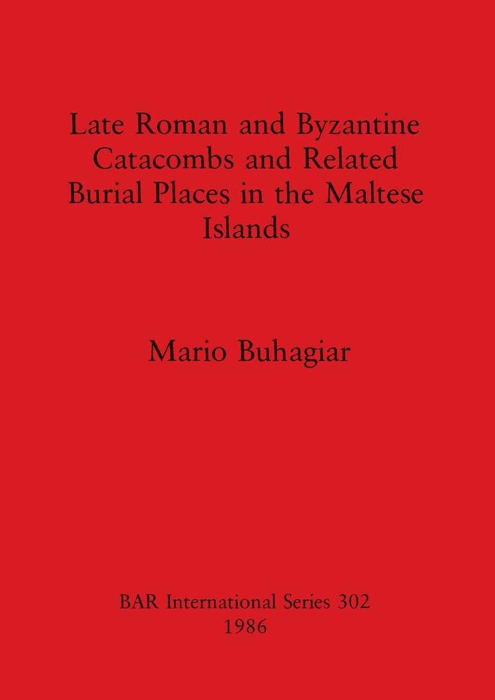 Late Roman and Byzantine Catacombs and Related Burial Places in the Maltese Islands