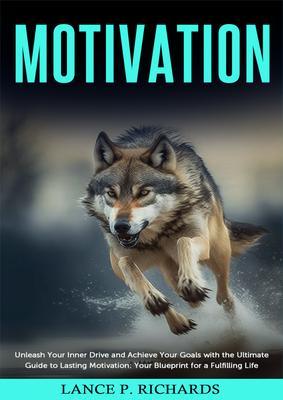 Motivation: Unleash Your Inner Drive and Achieve Your Goals with the Ultimate Guide to Lasting Motivation