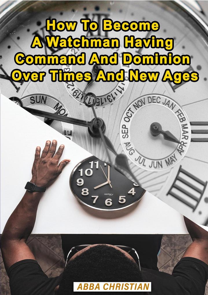 How To Become A Watchman Having Command And Dominion Over Times And New Ages