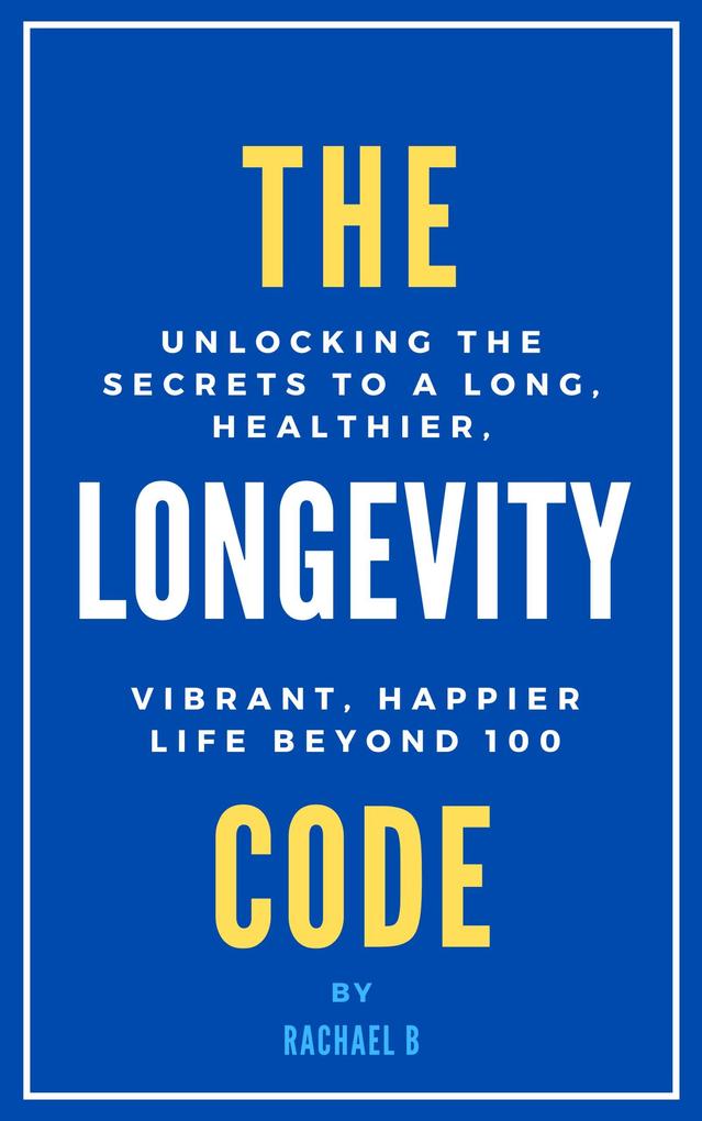 The Longevity Code: Unlocking the Secrets to a Long Healthier Vibrant Happier Life Beyond 100