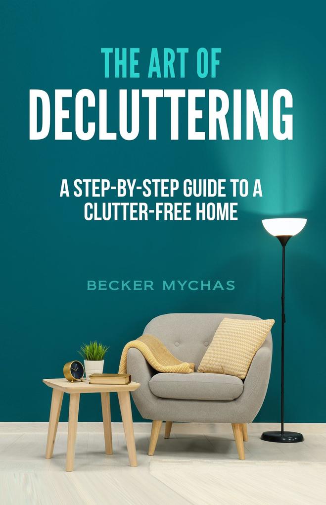 The Art of Decluttering: A Step-by-Step Guide to a Clutter-Free Home