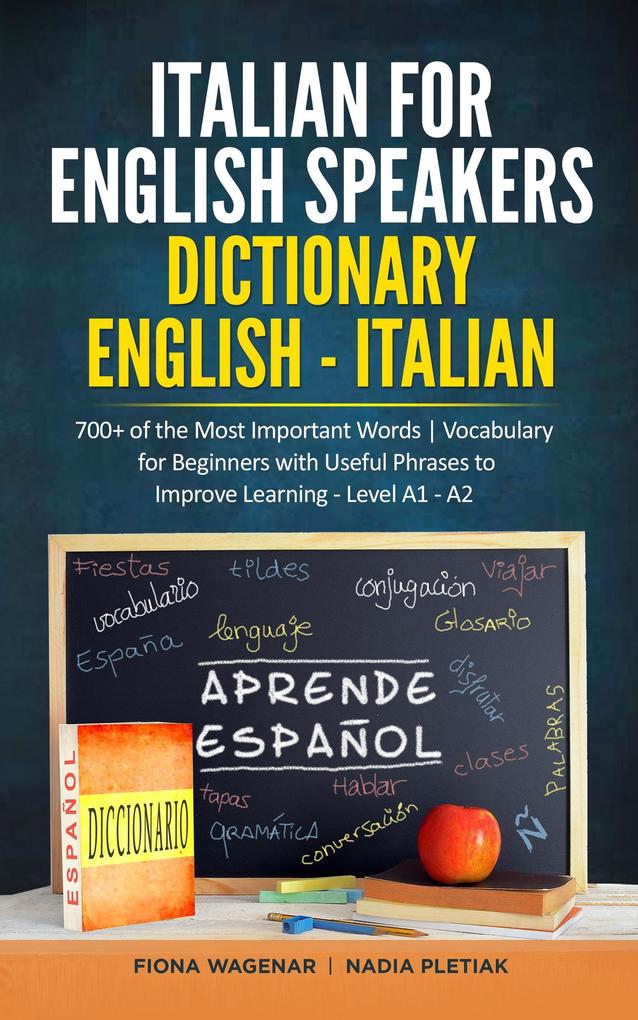 Italian for English Speakers: Dictionary English - Italian: 700+ of the Most Important Words | Vocabulary for Beginners with Useful Phrases to Improve Learning - Level A1 - A2