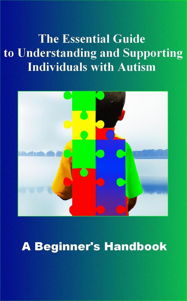 The Essential Guide to Understanding and Supporting Individuals with Autism A Beginner‘s Handbook