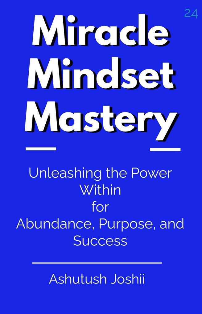 Miracle Mindset Mastery: Unleashing the Power Within for Abundance Purpose and Success