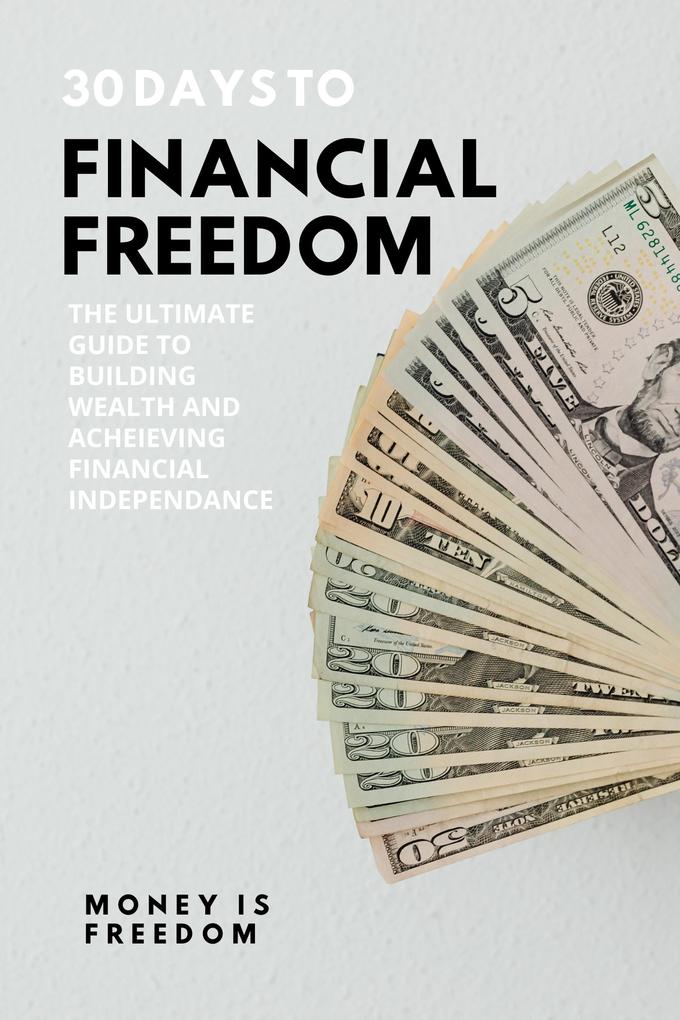 30 Days to Financial Freedom: The Ultimate Guide to Building Wealth and Achieving Financial Independence