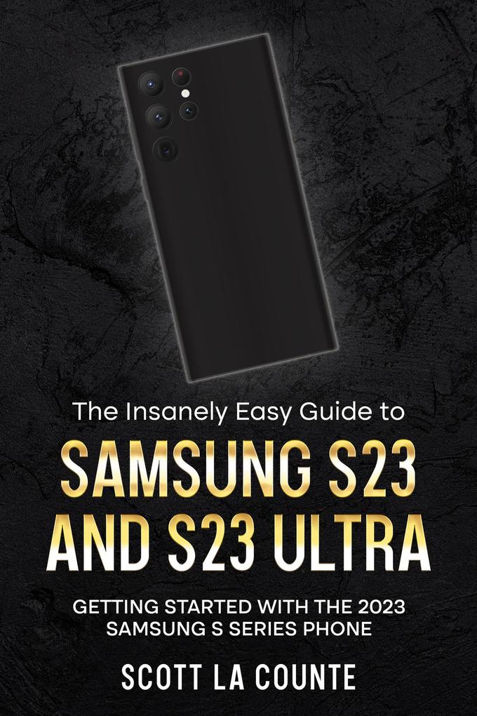 The Insanely Easy Guide to Samsung S23 and S23 Ultra: Getting Started With the 2023 Samsung S Series Phone