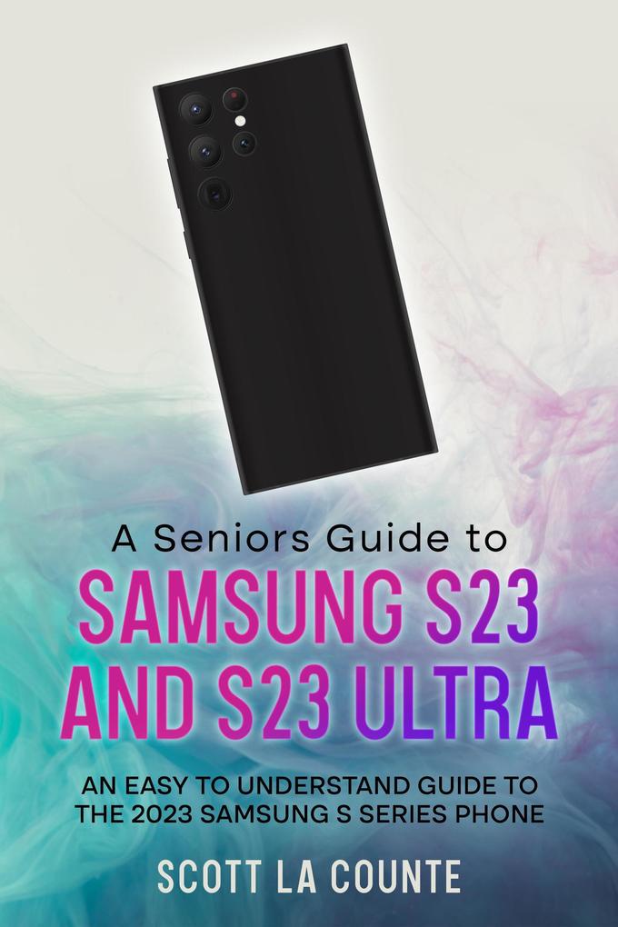 A Senior‘s Guide to the S23 and S23 Ultra: An Easy to Understand Guide to the 2023 Samsung S Series Phone