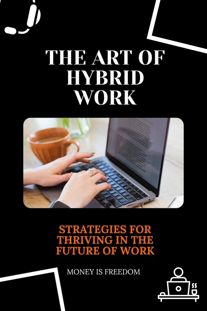 The Art of Hybrid Work: Strategies for Thriving in the Future of Work