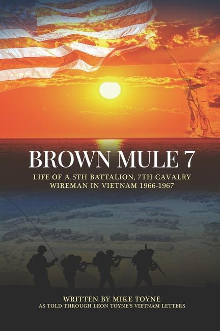 Brown Mule 7: Life of a 5th Battalion 7th Cavalry Wireman in Vietnam 1966-1967