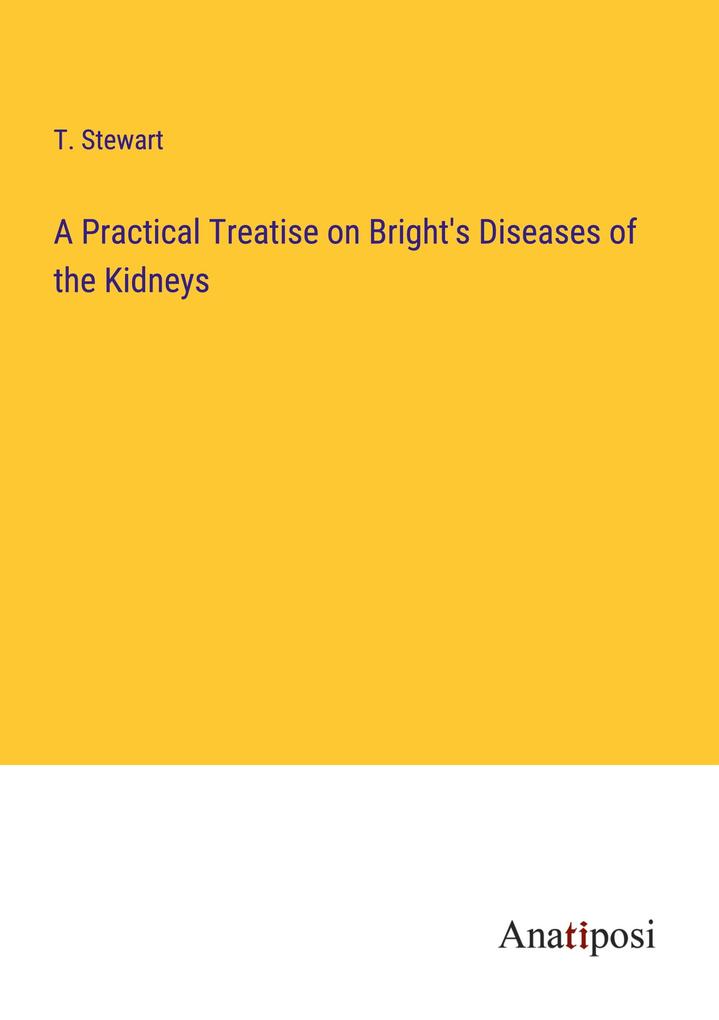 A Practical Treatise on Bright's Diseases of the Kidneys