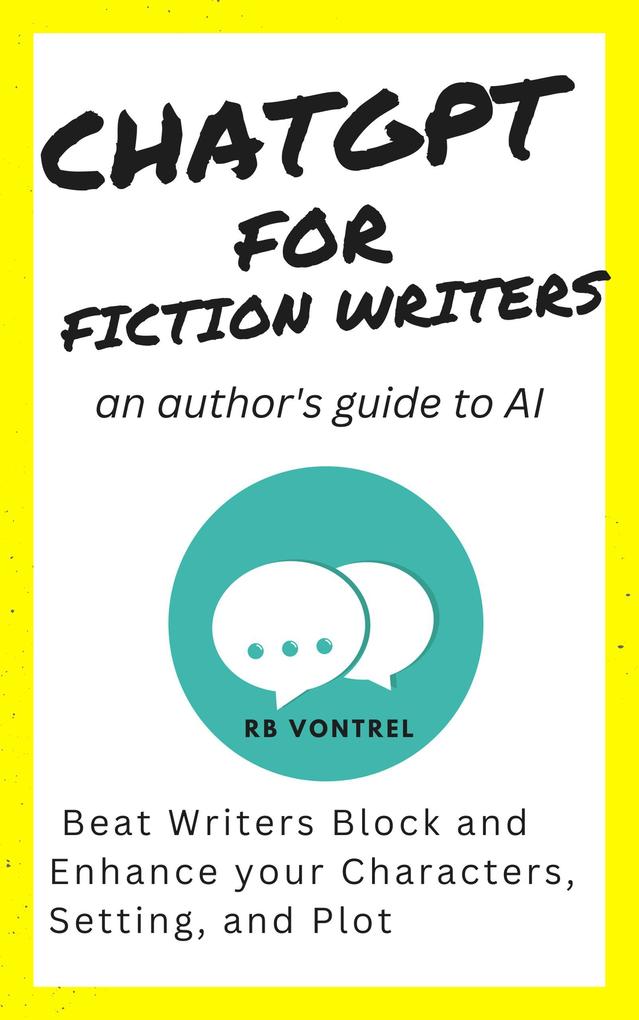 ChatGPT for Fiction Writers: An Author‘s Guide to AI - Beat Writer‘s Block and Enhance Your Characters Setting and Plot