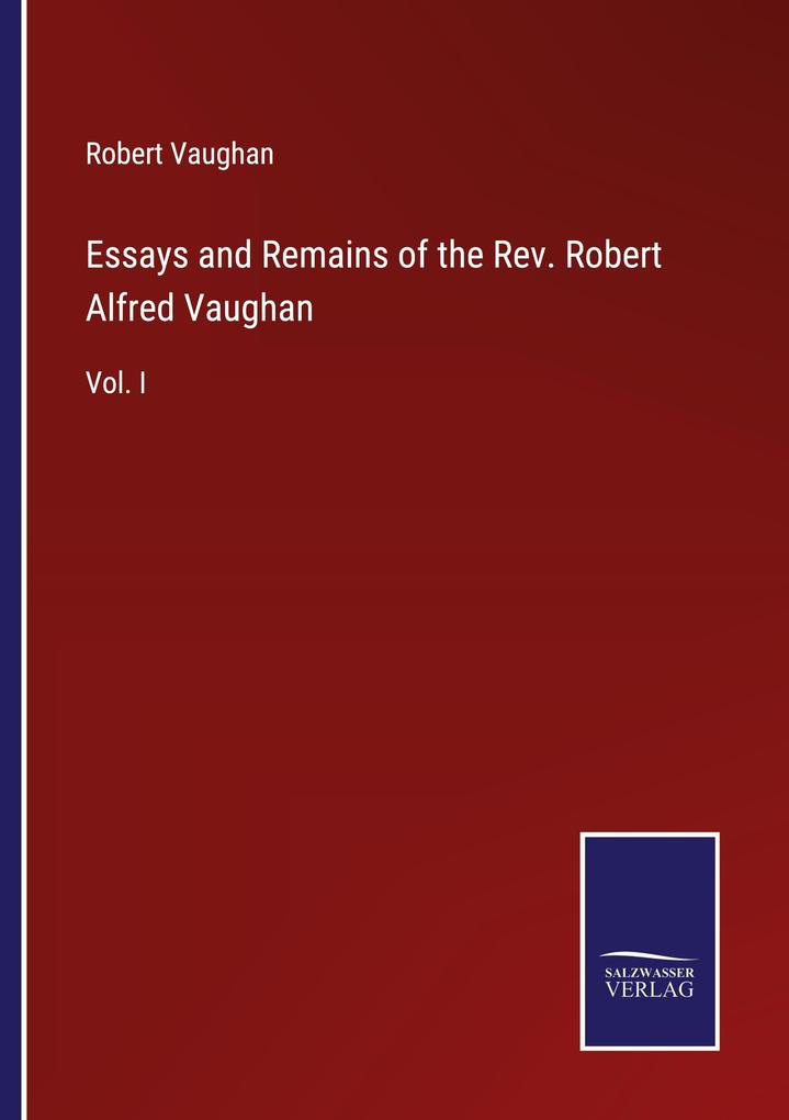 Essays and Remains of the Rev. Robert Alfred Vaughan