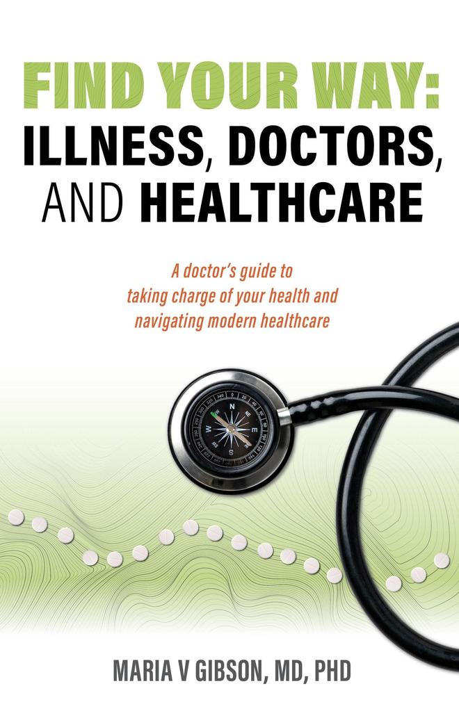 Find Your Way: Illness Doctors and Healthcare. A Doctor‘s Guide to Taking Charge of Your Health and Navigating Modern Healthcare.
