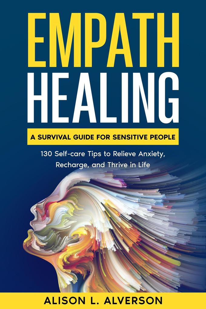Empath Healing: A Survival Guide for Sensitive People (130 Self-care Tips to Relieve Anxiety Recharge and Thrive in Life)
