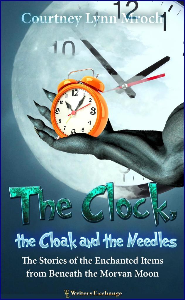 The Clock the Cloak and the Needles: The Stories of the Enchanted Items from Beneath the Morvan Moon