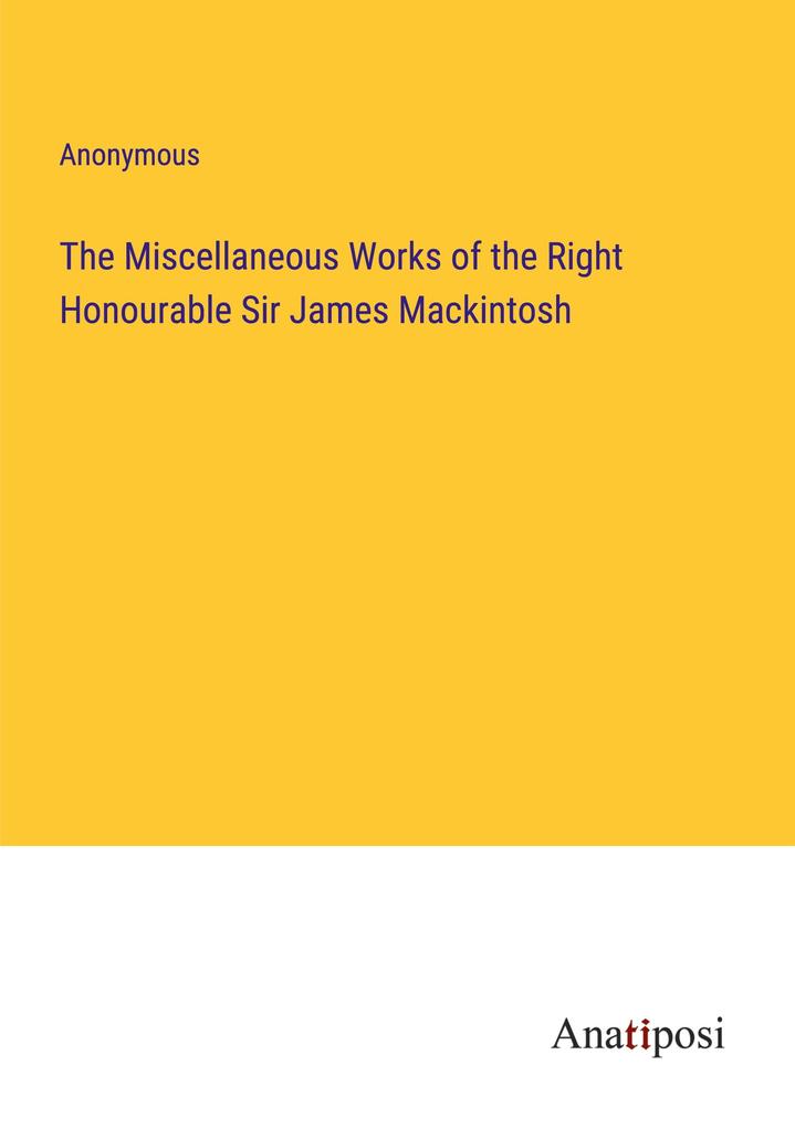 The Miscellaneous Works of the Right Honourable Sir James Mackintosh