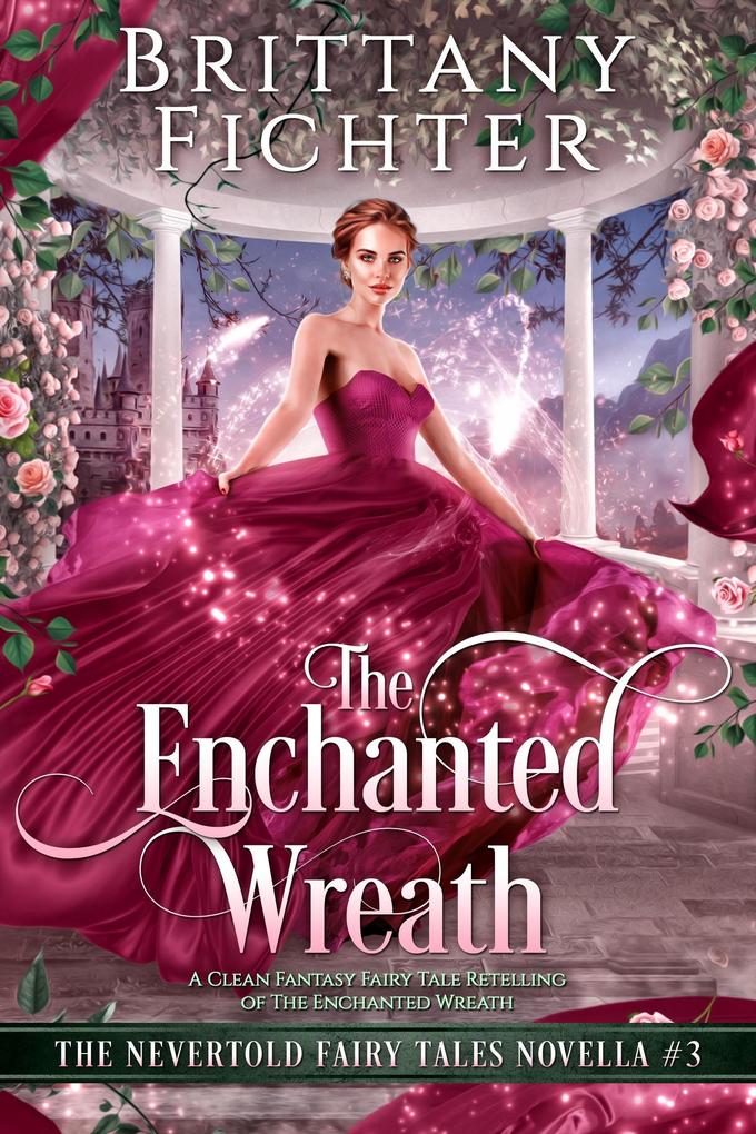 The Enchanted Wreath: A Clean Fantasy Fairy Tale Retelling of The Enchanted Wreath (The Nevertold Fairy Tale Novellas #3)