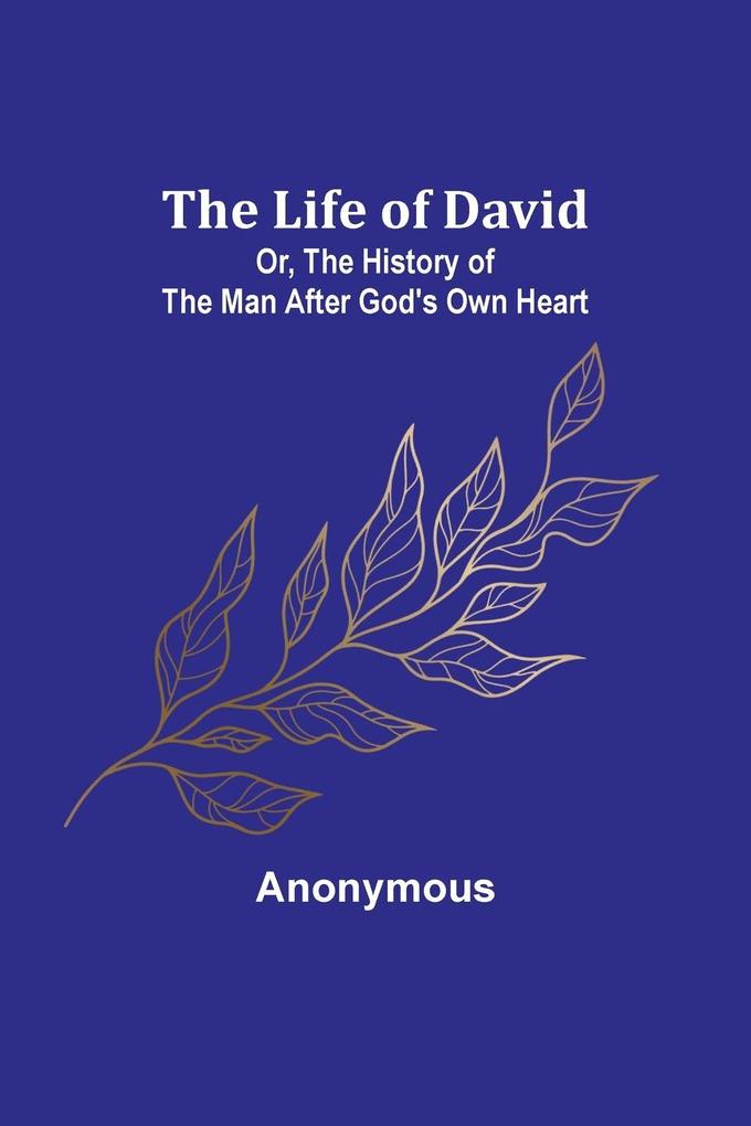 The Life of David; Or The History of the Man After God's Own Heart