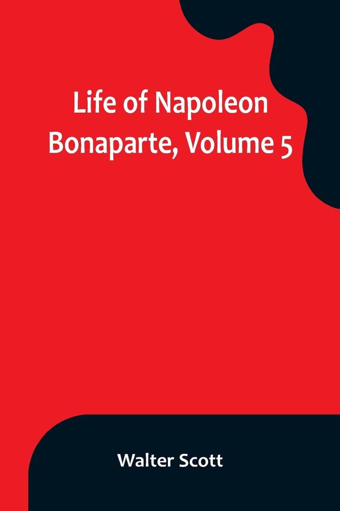 Life of Napoleon Bonaparte Volume 5