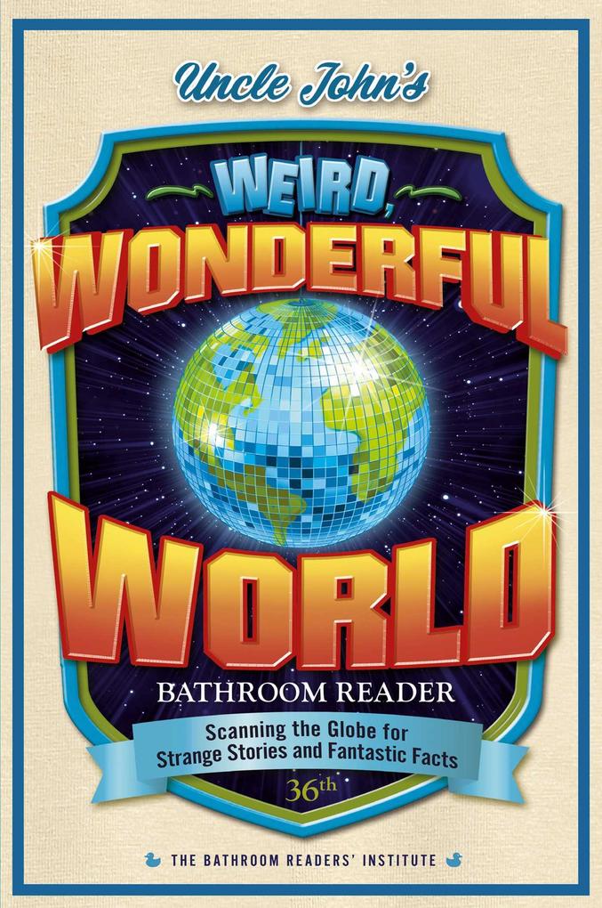 Uncle John‘s Weird Wonderful World Bathroom Reader: Scanning the Globe for Strange Stories and Fantastic Facts