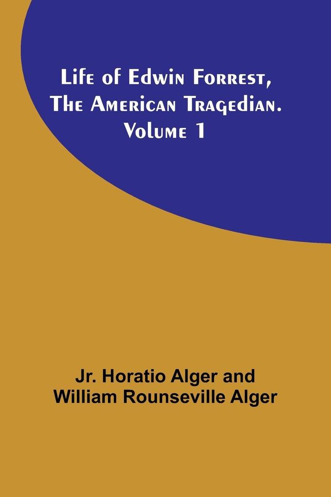 Life of Edwin Forrest the American Tragedian. Volume 1