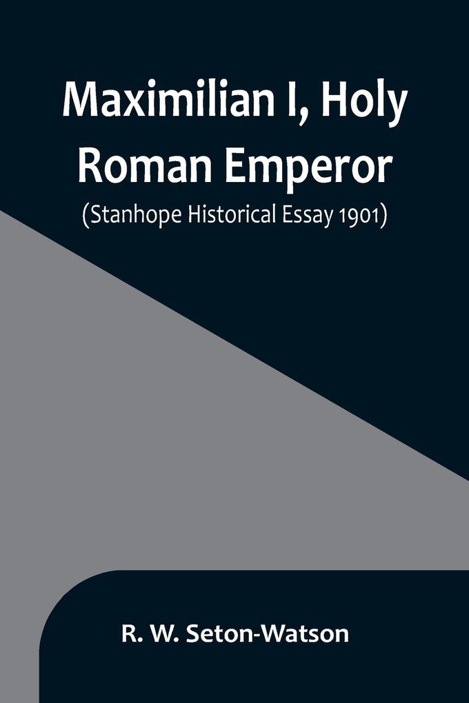 Maximilian I Holy Roman Emperor; (Stanhope Historical Essay 1901)