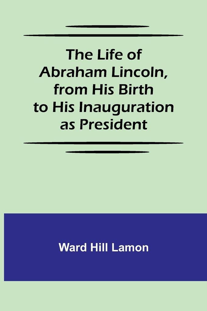 The Life of Abraham Lincoln from His Birth to His Inauguration as President