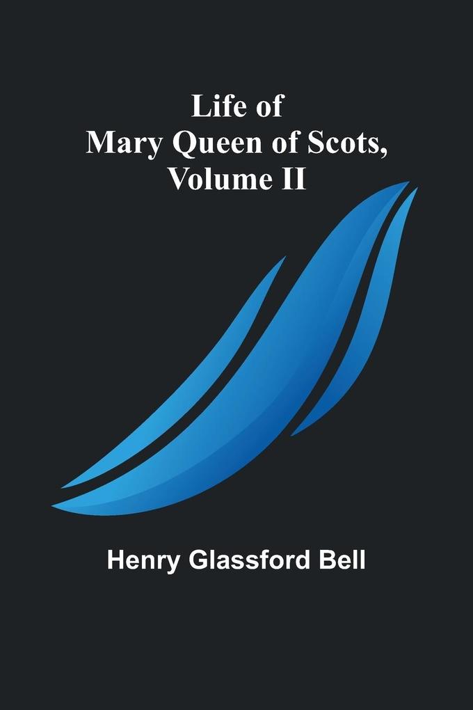 Life of Mary Queen of Scots Volume II