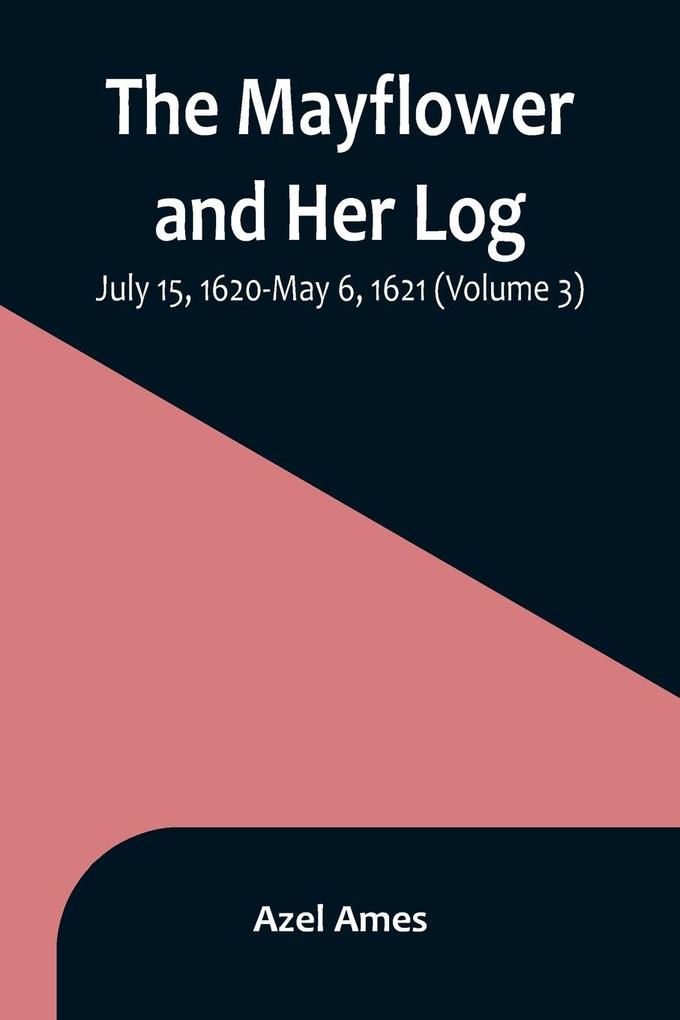 The Mayflower and Her Log; July 15 1620-May 6 1621 (Volume 3)