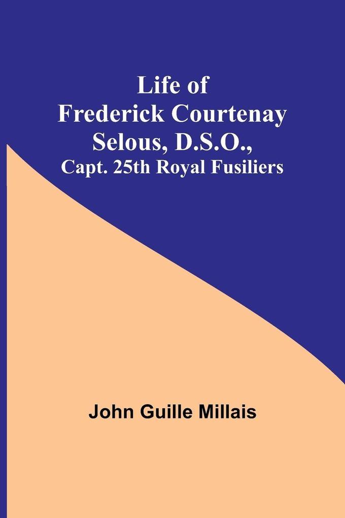 Life of Frederick Courtenay Selous D.S.O. Capt. 25th Royal Fusiliers