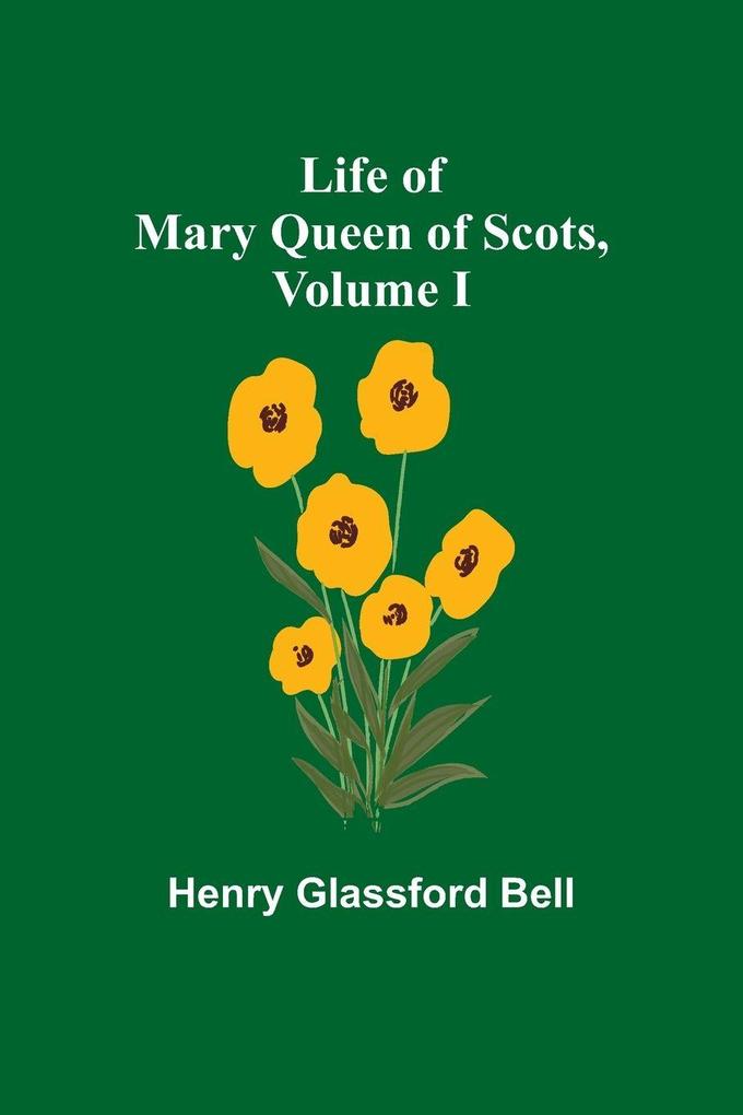 Life of Mary Queen of Scots Volume I