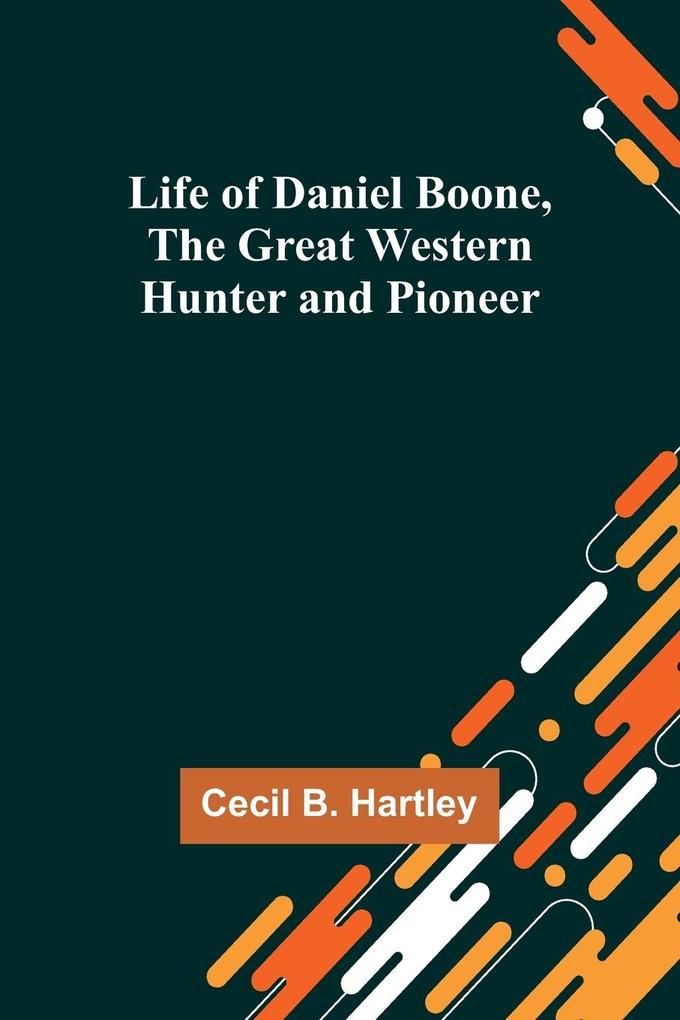 Life of Daniel Boone the Great Western Hunter and Pioneer