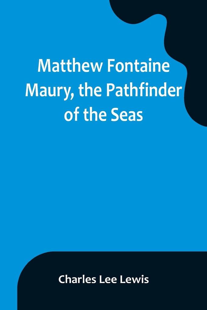 Matthew Fontaine Maury the Pathfinder of the Seas
