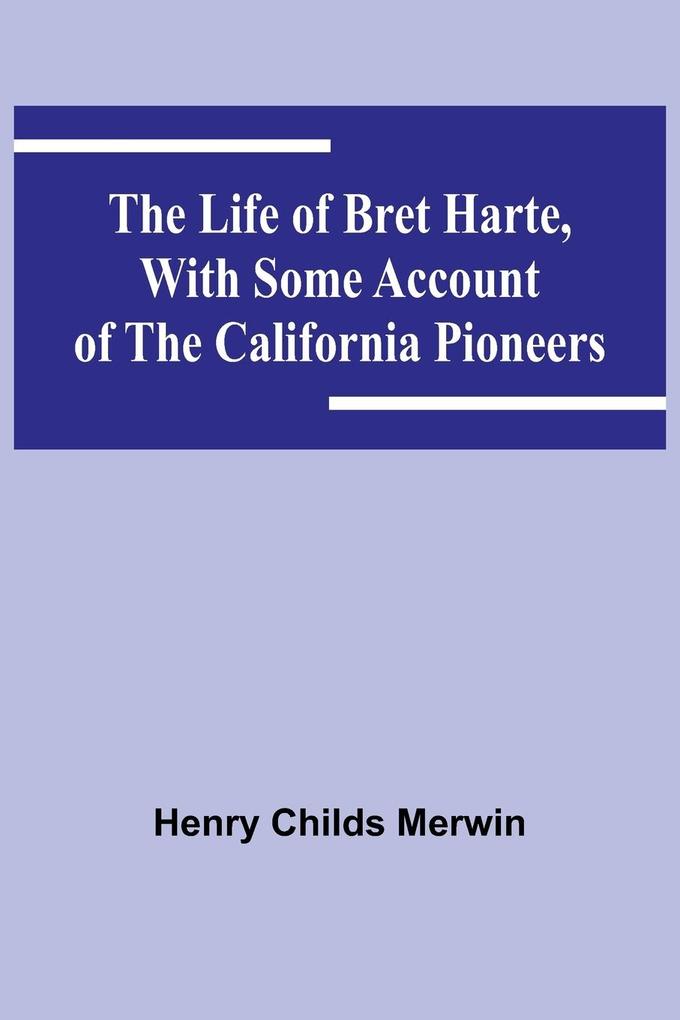 The Life of Bret Harte with Some Account of the California Pioneers